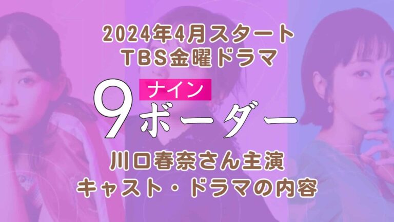 金曜ドラマ『9ボーダー（ナインボーダー）』 川口春奈さん主演、2024年4月TBS系でスタート キャスト・ドラマの内容⇒4月19日スタートが